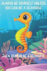 Always Be Yourself Unless You Can Be A Seahorses Then Always Be A Seahorses