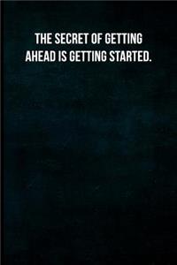 The secret of getting ahead is getting started.