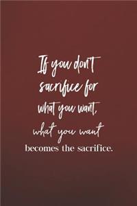 If You Don't Sacrifice For What You Want, What You Want Becomes The Sacrifce