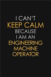 I Can't Keep Calm Because I Am An Engineering Machine Operator