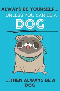 Always Be Your Self Unless You Can Be A Dog Then Always Be A Dog