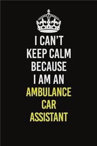 I Can�t Keep Calm Because I Am An Ambulance car assistant
