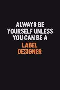 Always Be Yourself Unless You can Be A label designer