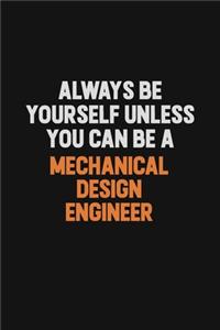 Always Be Yourself Unless You Can Be A Mechanical Design Engineer