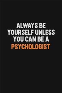 Always Be Yourself Unless You Can Be A Psychologist