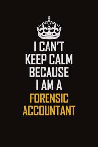 I Can't Keep Calm Because I Am A Forensic Accountant