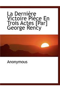 La Derni Re Victoire Pi Ce En Trois Actes [Par] George Rency