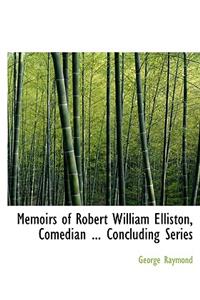 Memoirs of Robert William Elliston, Comedian ... Concluding Series