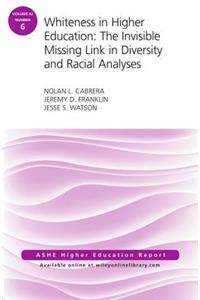 Whiteness in Higher Education: The Invisible Missing Link in Diversity and Racial Analyses: Ashe Higher Education Report, Volume 42, Number 6