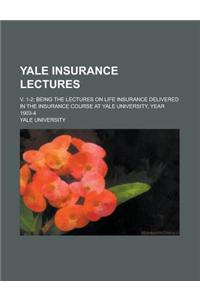 Yale Insurance Lectures; V. 1-2; Being the Lectures on Life Insurance Delivered in the Insurance Course at Yale University, Year 1903-4 Volume 1