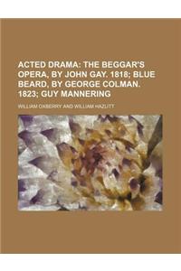 Acted Drama; The Beggar's Opera, by John Gay. 1818 Blue Beard, by George Colman. 1823 Guy Mannering