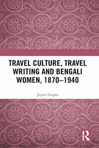 Travel Culture, Travel Writing and Bengali Women, 1870–1940