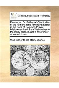Pascha, Or, Dr. Prideaux's Vindication of the Rule and Table for Finding Easter in the Book of Common-Prayer Briefly Examined. by a Well-Wisher to the Starry Science, and a Reverencer of Sacred Times.