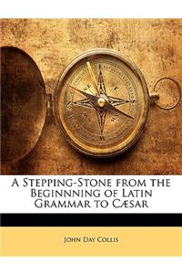 A Stepping-Stone from the Beginnning of Latin Grammar to Cæsar