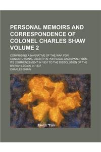 Personal Memoirs and Correspondence of Colonel Charles Shaw Volume 2; Comprising a Narrative of the War for Constitutional Liberty in Portugal and Spa
