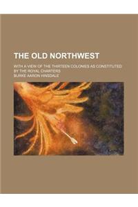 The Old Northwest (Volume 2); With a View of the Thirteen Colonies as Constituted by the Royal Charters