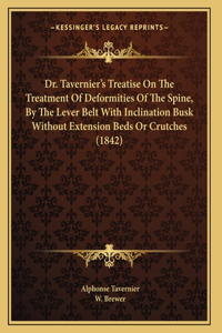 Dr. Tavernier's Treatise On The Treatment Of Deformities Of The Spine, By The Lever Belt With Inclination Busk Without Extension Beds Or Crutches (1842)