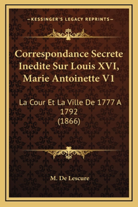 Correspondance Secrete Inedite Sur Louis XVI, Marie Antoinette V1