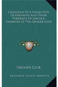 Catalogue Of A Collection Of Engraved And Other Portraits Of Lincoln Exhibited At The Grolier Club