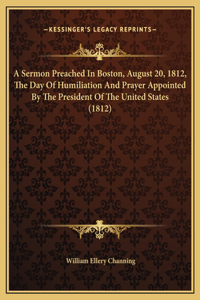 A Sermon Preached In Boston, August 20, 1812, The Day Of Humiliation And Prayer Appointed By The President Of The United States (1812)