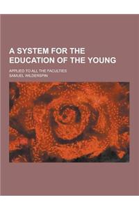 A System for the Education of the Young; Applied to All the Faculties