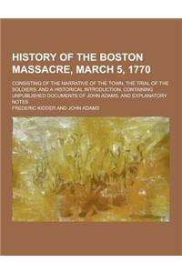 History of the Boston Massacre, March 5, 1770; Consisting of the Narrative of the Town, the Trial of the Soldiers: And a Historical Introduction, Cont