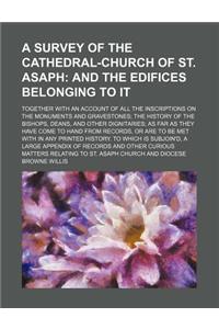 A Survey of the Cathedral-Church of St. Asaph; Together with an Account of All the Inscriptions on the Monuments and Gravestones; The History of the B