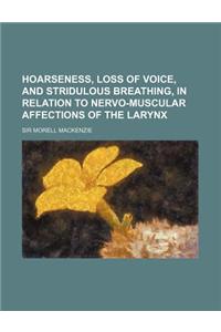 Hoarseness, Loss of Voice, and Stridulous Breathing, in Relation to Nervo-Muscular Affections of the Larynx