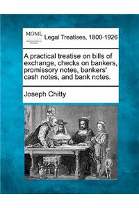 Practical Treatise on Bills of Exchange, Checks on Bankers, Promissory Notes, Bankers' Cash Notes, and Bank Notes.