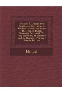 Manuel A L'Usage Des Candidats Aux Examens Publics, a Selection from the French Papers Recently Set, with Tr. and Notes by H. Belcher and A. Dupuis