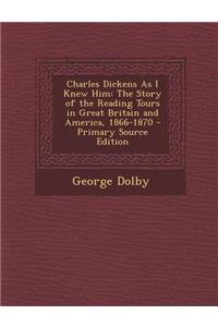 Charles Dickens as I Knew Him: The Story of the Reading Tours in Great Britain and America, 1866-1870