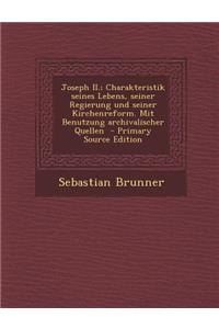 Joseph II.; Charakteristik Seines Lebens, Seiner Regierung Und Seiner Kirchenreform. Mit Benutzung Archivalischer Quellen