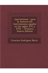 Aportaciones: Para La Historia del Histrionismo Espanol En Los Siglos XVI y XVII