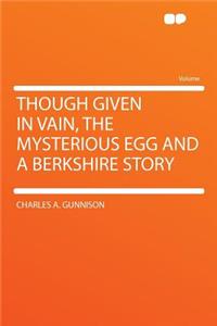 Though Given in Vain, the Mysterious Egg and a Berkshire Story
