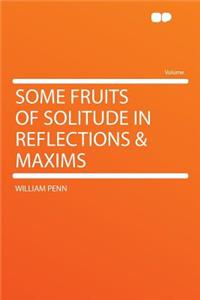 Some Fruits of Solitude in Reflections & Maxims