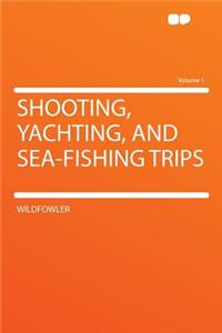 Shooting, Yachting, and Sea-Fishing Trips Volume 1