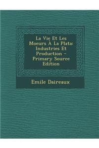 La Vie Et Les Moeurs a la Plata: Industries Et Production