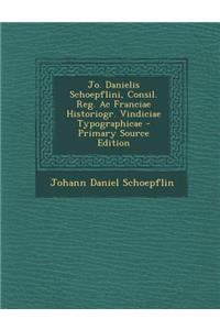 Jo. Danielis Schoepflini, Consil. Reg. AC Franciae Historiogr. Vindiciae Typographicae