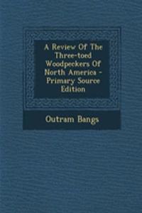 A Review of the Three-Toed Woodpeckers of North America - Primary Source Edition