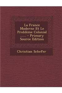 La France Moderne Et Le Problème Colonial ......