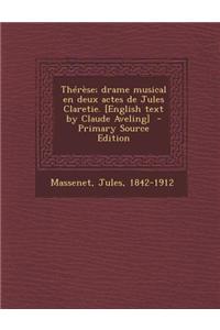 Therese; Drame Musical En Deux Actes de Jules Claretie. [English Text by Claude Aveling] - Primary Source Edition