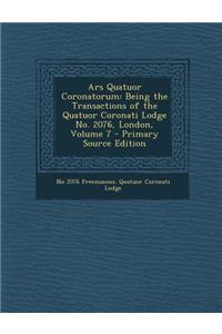 Ars Quatuor Coronatorum: Being the Transactions of the Quatuor Coronati Lodge No. 2076, London, Volume 7 - Primary Source Edition