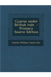 Cyprus Under British Rule - Primary Source Edition
