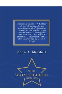 American Bastile. a History of the Illegal Arrests and Imprisionment of American Citizens in the Northern and Border States ... During the Late Civil War. by John A. Marshall ... Illustrated with ... Steel Engravings by John A. O'Neill - War Colleg