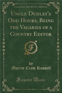 Uncle Dudley's Odd Hours, Being the Vagaries of a Country Editor (Classic Reprint)