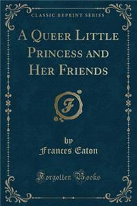 A Queer Little Princess and Her Friends (Classic Reprint)