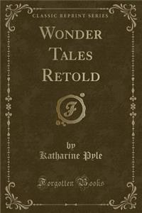 Wonder Tales Retold (Classic Reprint)