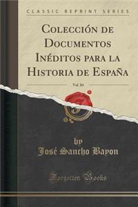 Colecciï¿½n de Documentos Inï¿½ditos Para La Historia de Espaï¿½a, Vol. 84 (Classic Reprint)