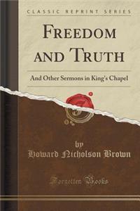 Freedom and Truth: And Other Sermons in King's Chapel (Classic Reprint)