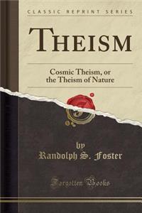 Theism: Cosmic Theism, or the Theism of Nature (Classic Reprint)